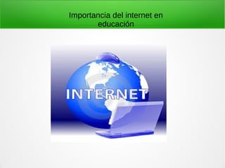 Importancia del internet en
educación
 