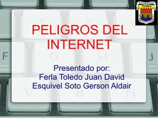 PELIGROS DEL
INTERNET
Presentado por:
Ferla Toledo Juan David
Esquivel Soto Gerson Aldair
 