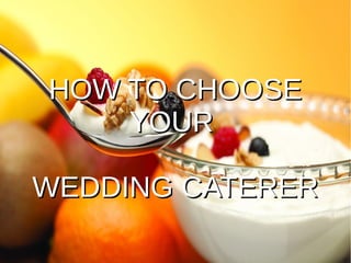 HOW TO CHOOSEHOW TO CHOOSE
YOURYOUR
WEDDING CATERERWEDDING CATERER
 