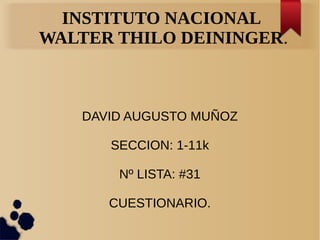 INSTITUTO NACIONAL
WALTER THILO DEININGER.
DAVID AUGUSTO MUÑOZ
SECCION: 1-11k
Nº LISTA: #31
CUESTIONARIO.
 