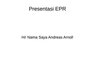 Presentasi EPR
Hi! Nama Saya Andreas Arnol!
 
