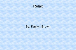 Relax
By: Kaylyn Brown
 
