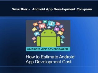 Smarther - Android App Development Company
How to Estimate Android
App Development Cost
 