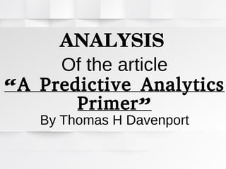 ANALYSIS
Of the article
“A Predictive Analytics
Primer”
By Thomas H Davenport
 