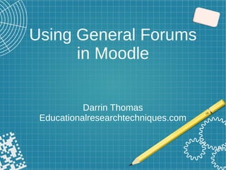 Using General Forums
in Moodle
Darrin Thomas
Educationalresearchtechniques.com
 