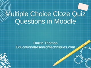Multiple Choice Cloze Quiz
Questions in Moodle
Darrin Thomas
Educationalresearchtechniques.com
 