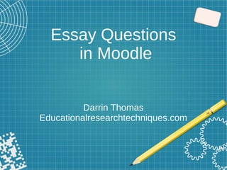 Essay Questions
in Moodle
Darrin Thomas
Educationalresearchtechniques.com
 