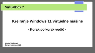 VirtualBox 7
Kreiranje Windows 11 virtuelne mašine
- Korak po korak vodič -
Migdad Rešidović
Sarajevo, januar 2023.
 