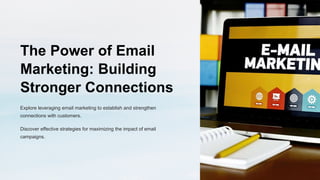 The Power of Email
Marketing: Building
Stronger Connections
Explore leveraging email marketing to establish and strengthen
connections with customers.
Discover effective strategies for maximizing the impact of email
campaigns.
 
