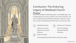 Conclusion: The Enduring
Legacy of Medieval Church
Power
The Church wielded multifaceted power in the Middle Ages. This
included spiritual, economic, political, and cultural influence. The
Church deeply influenced Western civilization. However, change
was coming, foreshadowing the Reformation and secular states.
1 Multifaceted Power
Spiritual, economic,
political, and cultural
influence.
2 Influence on Civilization
The Church deeply
influenced Western
civilization.
3 Seeds of Change
Foreshadowing the Reformation and secular states.
 