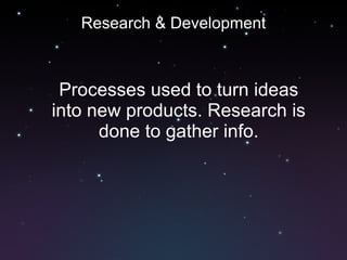 Research & Development Processes used to turn ideas into new products. Research is done to gather info. 