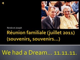 Réunionfamiliale (juillet 2011)(souvenirs, souvenirs…) Renée et Joseph We had a Dream… 11.11.11. 