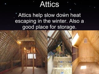 Attics Attics help slow down heat escaping in the winter. Also a good place for storage. 