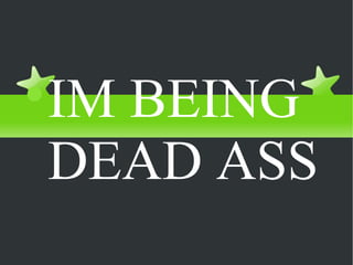 No, really. IM BEING DEAD ASS 