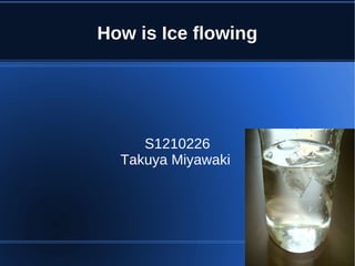 How is Ice flowing
S1210226
Takuya Miyawaki
 