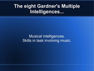The eight Gardner's Multiple
       Intelligences...



       Musical intelligences.
   Skills in task involving music.
 