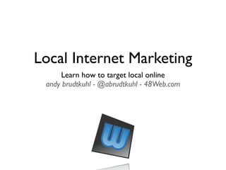Local Internet Marketing
      Learn how to target local online
 andy brudtkuhl - @abrudtkuhl - 48Web.com
 