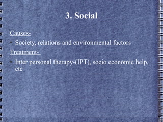3. Social Causes- Society, relations and environmental factors Treatment-  Inter personal therapy-(IPT), socio economic help, etc 