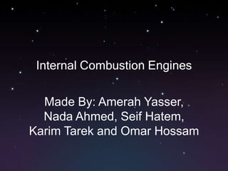 Internal Combustion Engines Made By: Amerah Yasser, Nada Ahmed, Seif Hatem, Karim Tarek and Omar Hossam 