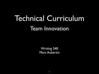 Technical Curriculum
    Team Innovation


        Writing 340
       Marc Aubertin




             1
 