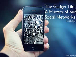 The Gadget Life:
A History of our
Social Networks
           by: @rykidd




          Flickr: MartinKuhn
 