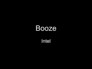 Booze
 Intel
 