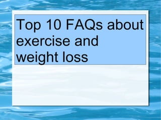 Top 10 FAQs about
exercise and
weight loss
 
