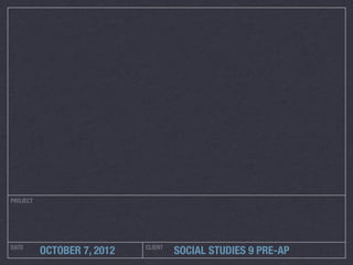 PROJECT




DATE                        CLIENT
          OCTOBER 7, 2012            SOCIAL STUDIES 9 PRE-AP
 