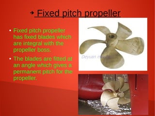 ➔

●

●

Fixed pitch propeller

Fixed pitch propeller
has fixed blades which
are integral with the
propeller boss.
The blades are fitted at
an angle which gives a
permanent pitch for the
propeller.

 