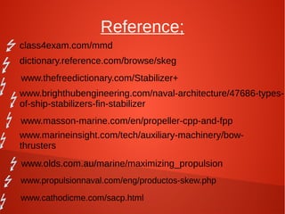 Reference;
class4exam.com/mmd
dictionary.reference.com/browse/skeg
www.thefreedictionary.com/Stabilizer+
www.brighthubengineering.com/naval-architecture/47686-typesof-ship-stabilizers-fin-stabilizer
www.masson-marine.com/en/propeller-cpp-and-fpp
www.marineinsight.com/tech/auxiliary-machinery/bowthrusters
www.olds.com.au/marine/maximizing_propulsion
www.propulsionnaval.com/eng/productos-skew.php
www.cathodicme.com/sacp.html

 