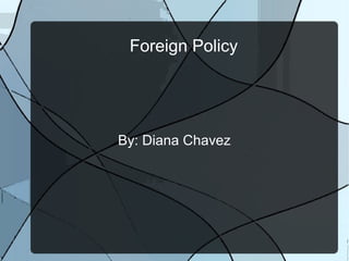Foreign Policy

By: Diana Chavez

 