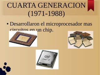 CUARTA GENERACION 
(1971-1988) 
● Desarrollaron el microprocesador mas 
circuitos en un chip. 
 