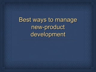 Best ways to manageBest ways to manage
new-productnew-product
developmentdevelopment
 