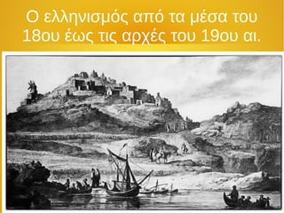 Ο ελληνισμός από τα μέσα του
18ου έως τις αρχές του 19ου αι.
 