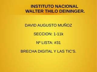 INSTITUTO NACIONAL
WALTER THILO DEININGER.
DAVID AUGUSTO MUÑOZ
SECCION: 1-11k
Nº LISTA: #31
BRECHA DIGITAL Y LAS TIC'S.
 