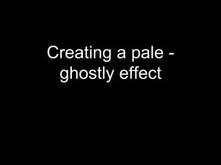 Creating a pale -
ghostly effect
 
