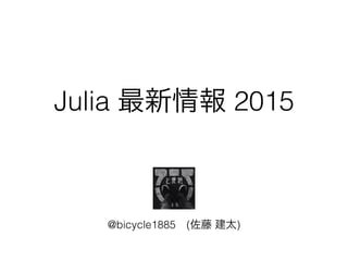Julia 最新情報 2015
@bicycle1885 (佐藤 建太)
 