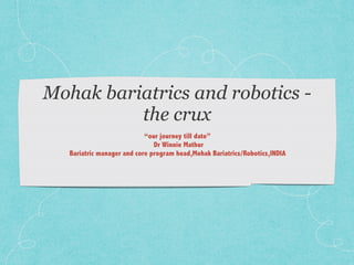 Mohak bariatrics and robotics -
the crux
“our journey till date”
Dr Winnie Mathur
Bariatric manager and core program head,Mohak Bariatrics/Robotics,INDIA
 