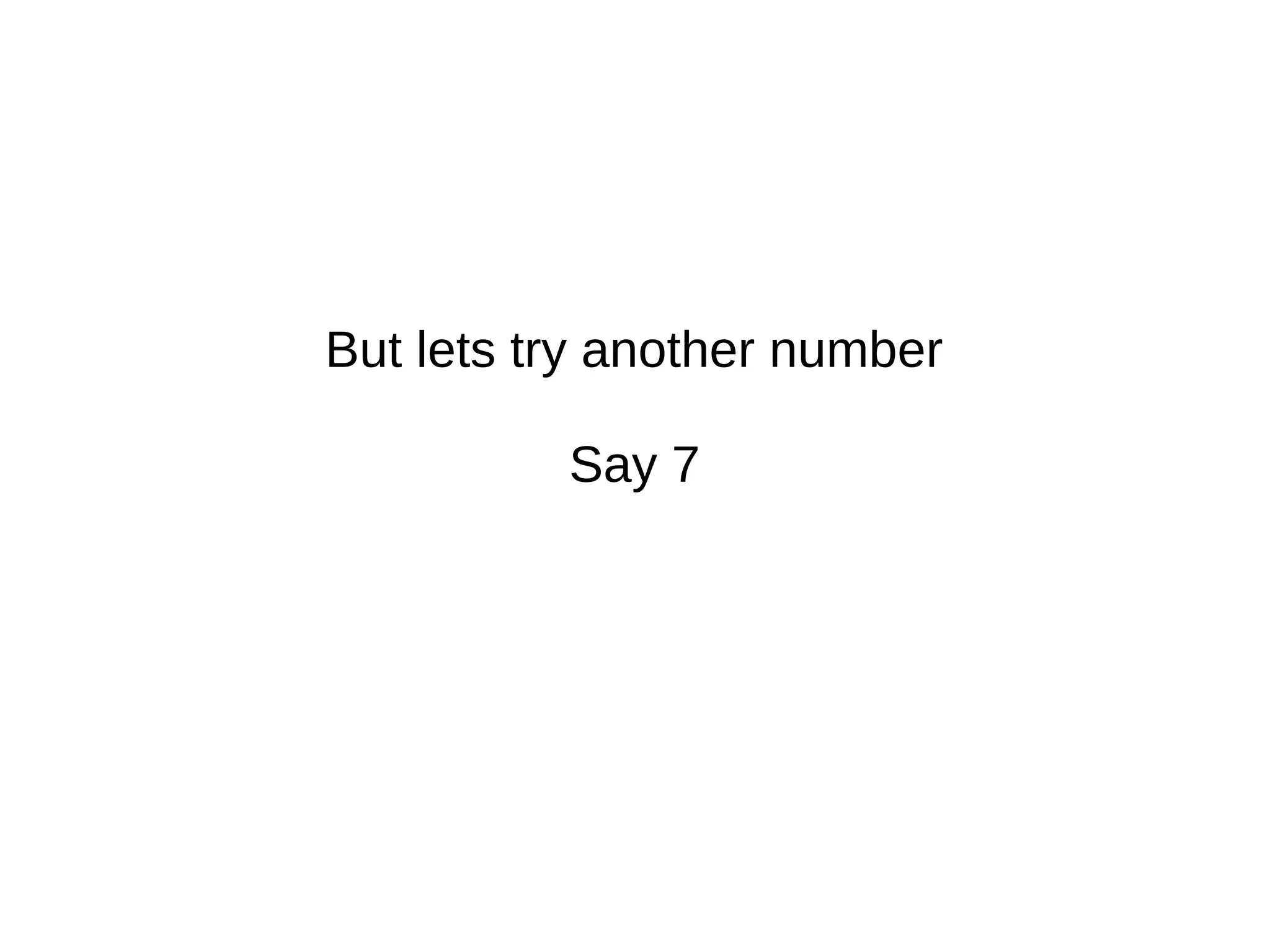 But lets try another number
Say 7
 