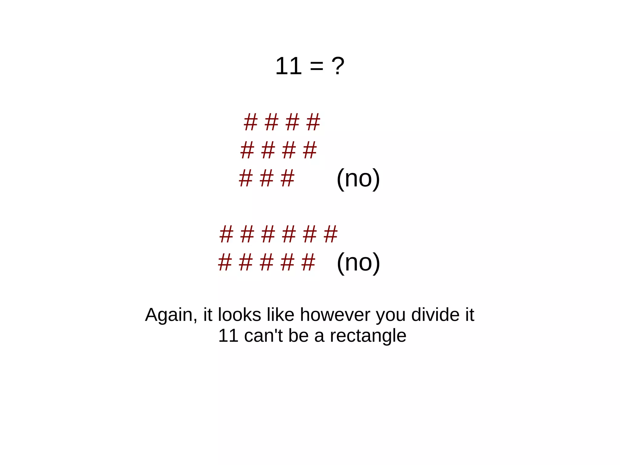 11 = ?
# # # #
# # # #
# # # (no)
# # # # # #
# # # # # (no)
Again, it looks like however you divide it
11 can't be a rectangle
 