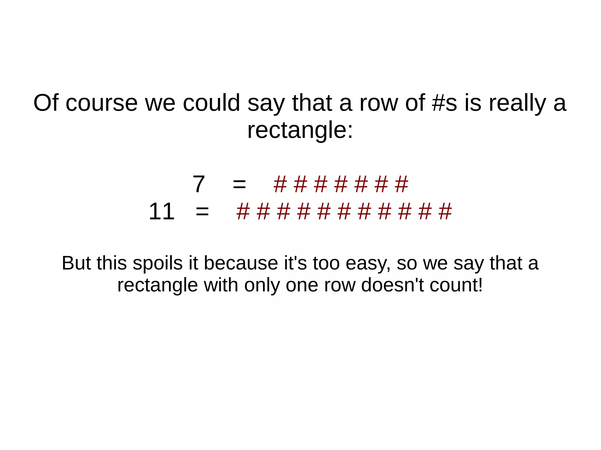 Of course we could say that a row of #s is really a
rectangle:
7 = # # # # # # #
11 = # # # # # # # # # # #
But this spoils it because it's too easy, so we say that a
rectangle with only one row doesn't count!
 