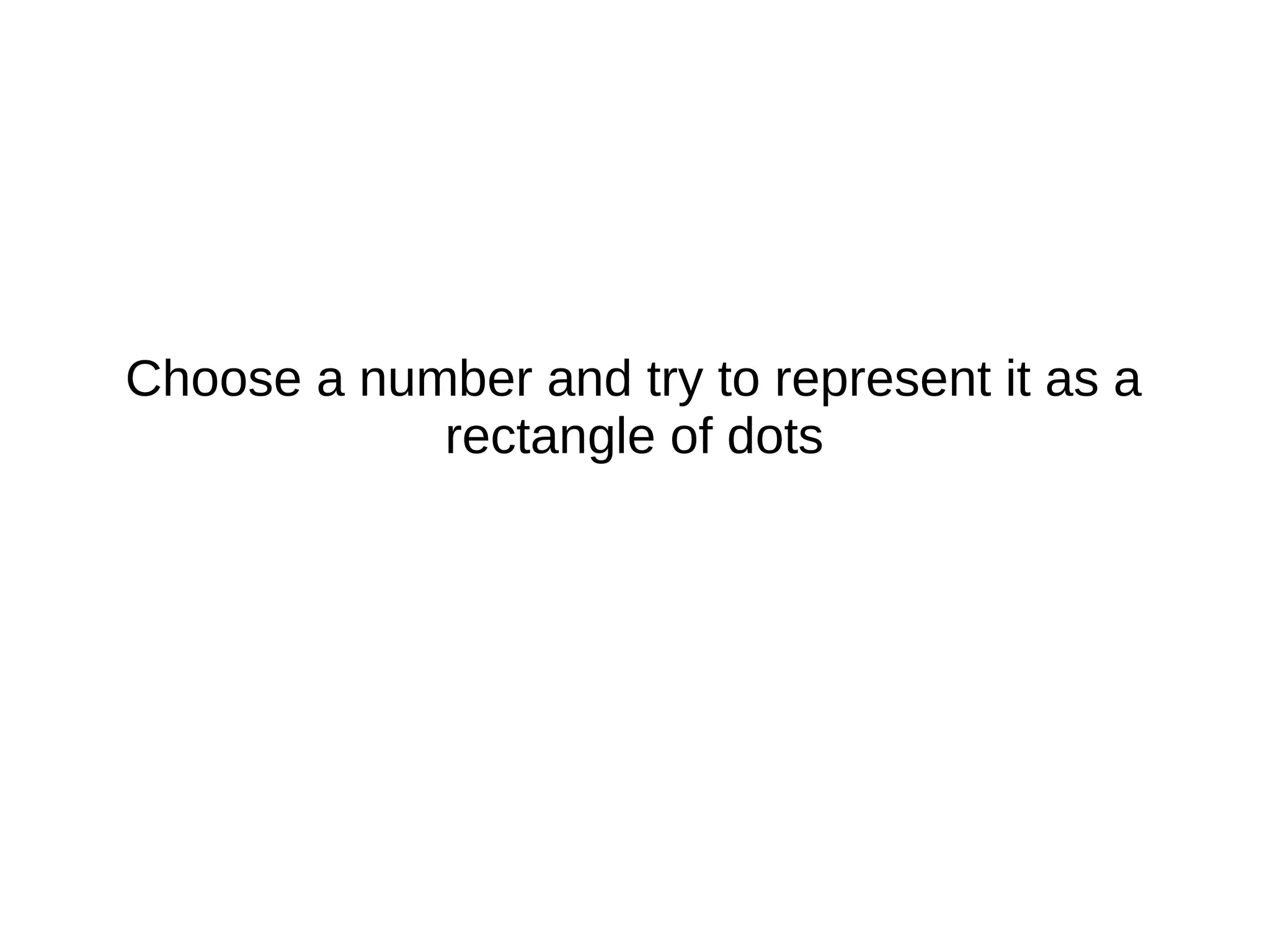 Choose a number and try to represent it as a
rectangle of dots
 