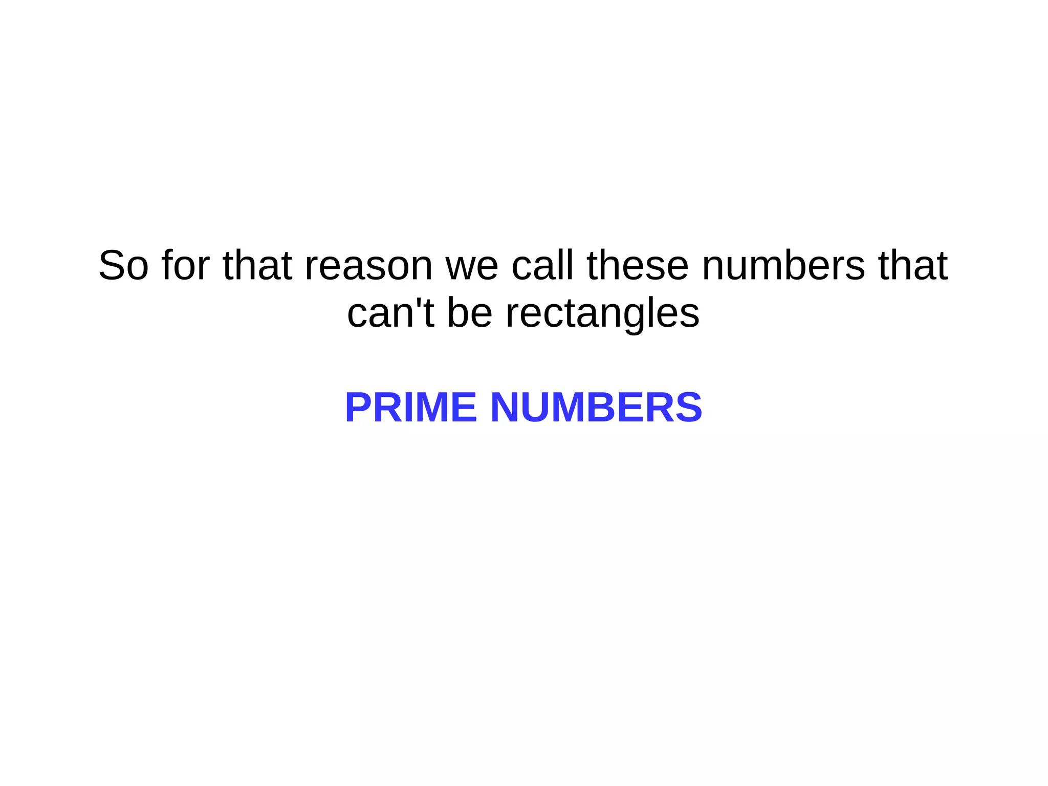 So for that reason we call these numbers that
can't be rectangles
PRIME NUMBERS
 