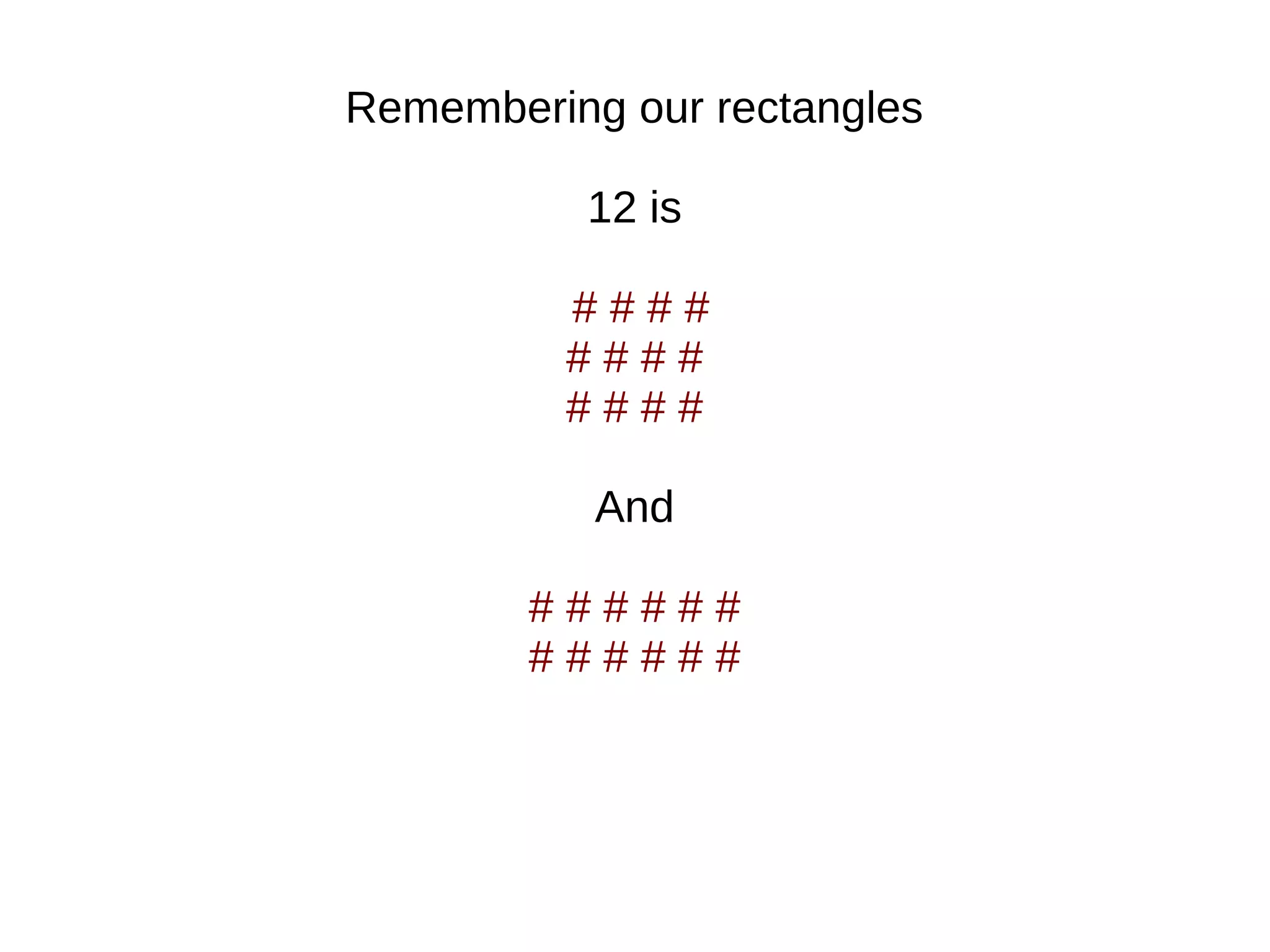 Remembering our rectangles
12 is
# # # #
# # # #
# # # #
And
# # # # # #
# # # # # #
 