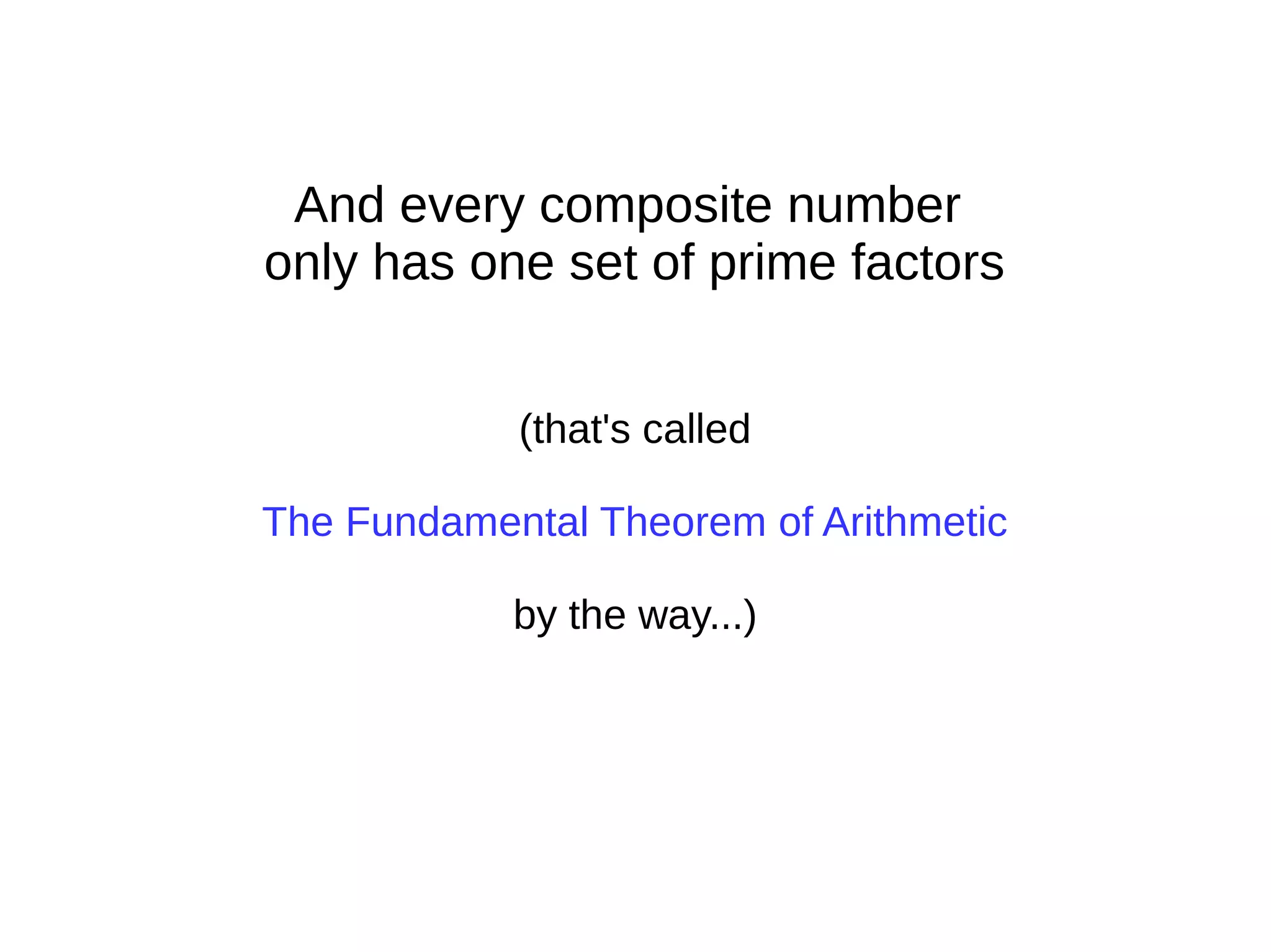 And every composite number
only has one set of prime factors
(that's called
The Fundamental Theorem of Arithmetic
by the way...)
 