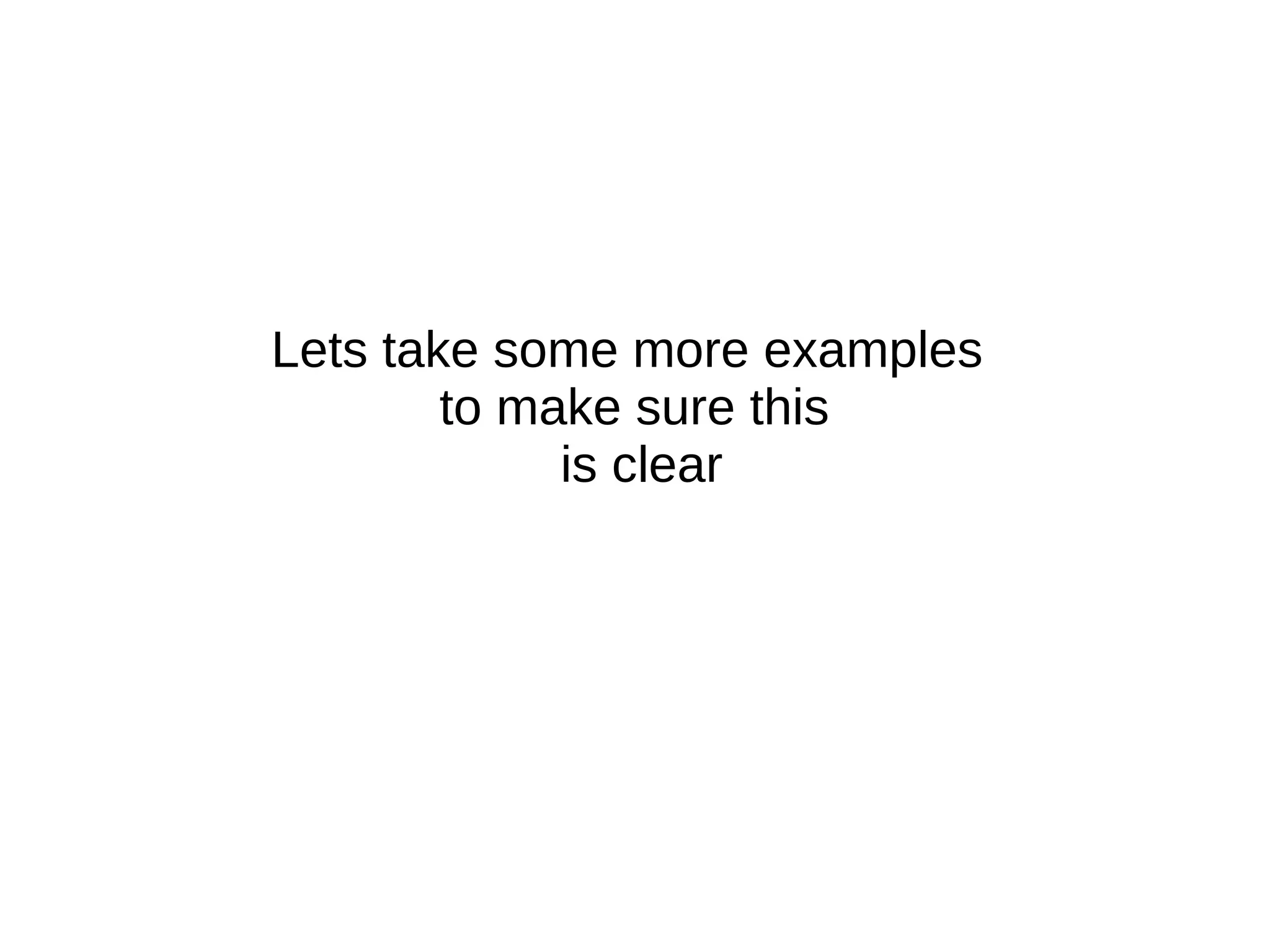 Lets take some more examples
to make sure this
is clear
 