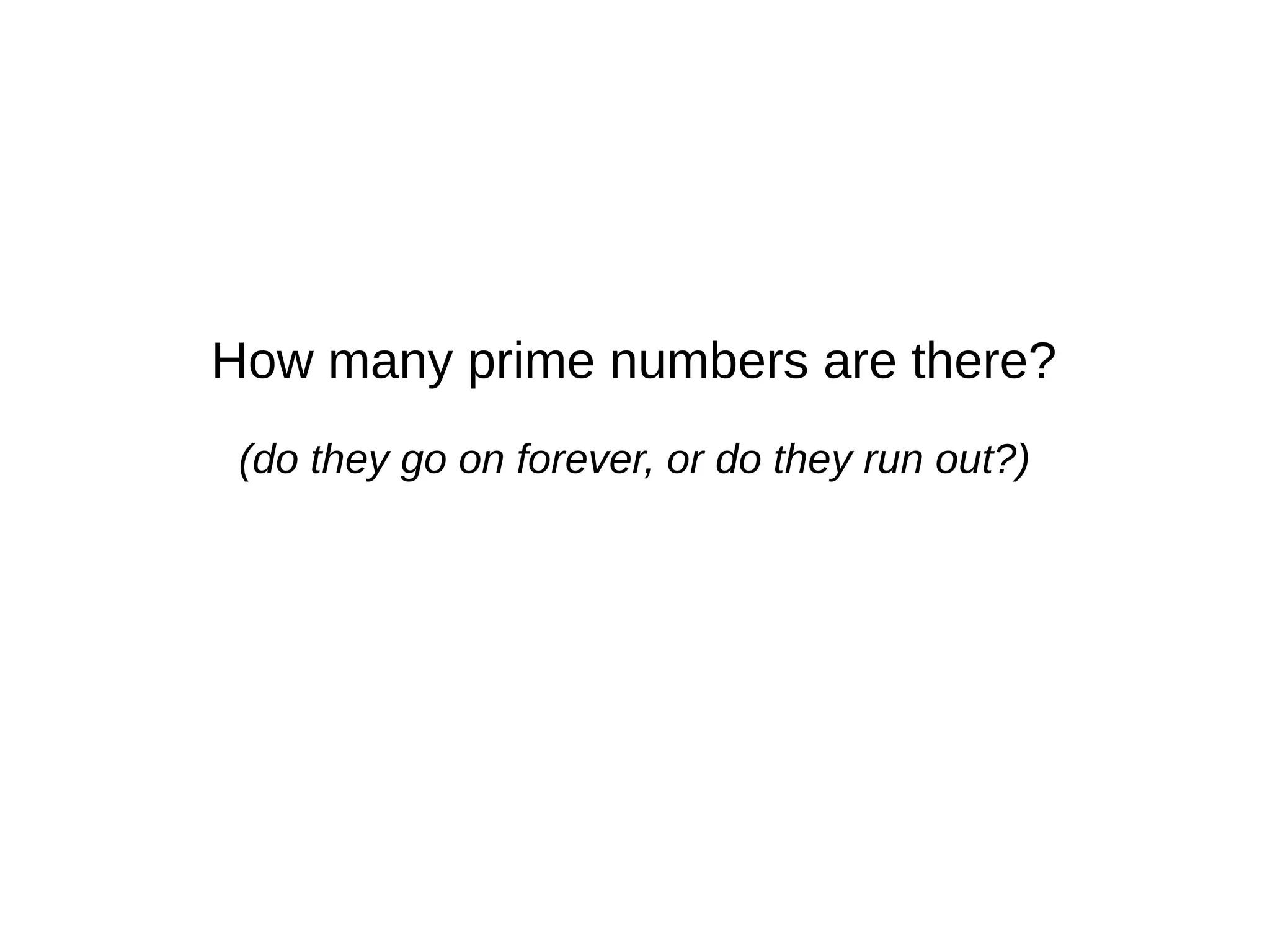 How many prime numbers are there?
(do they go on forever, or do they run out?)
 