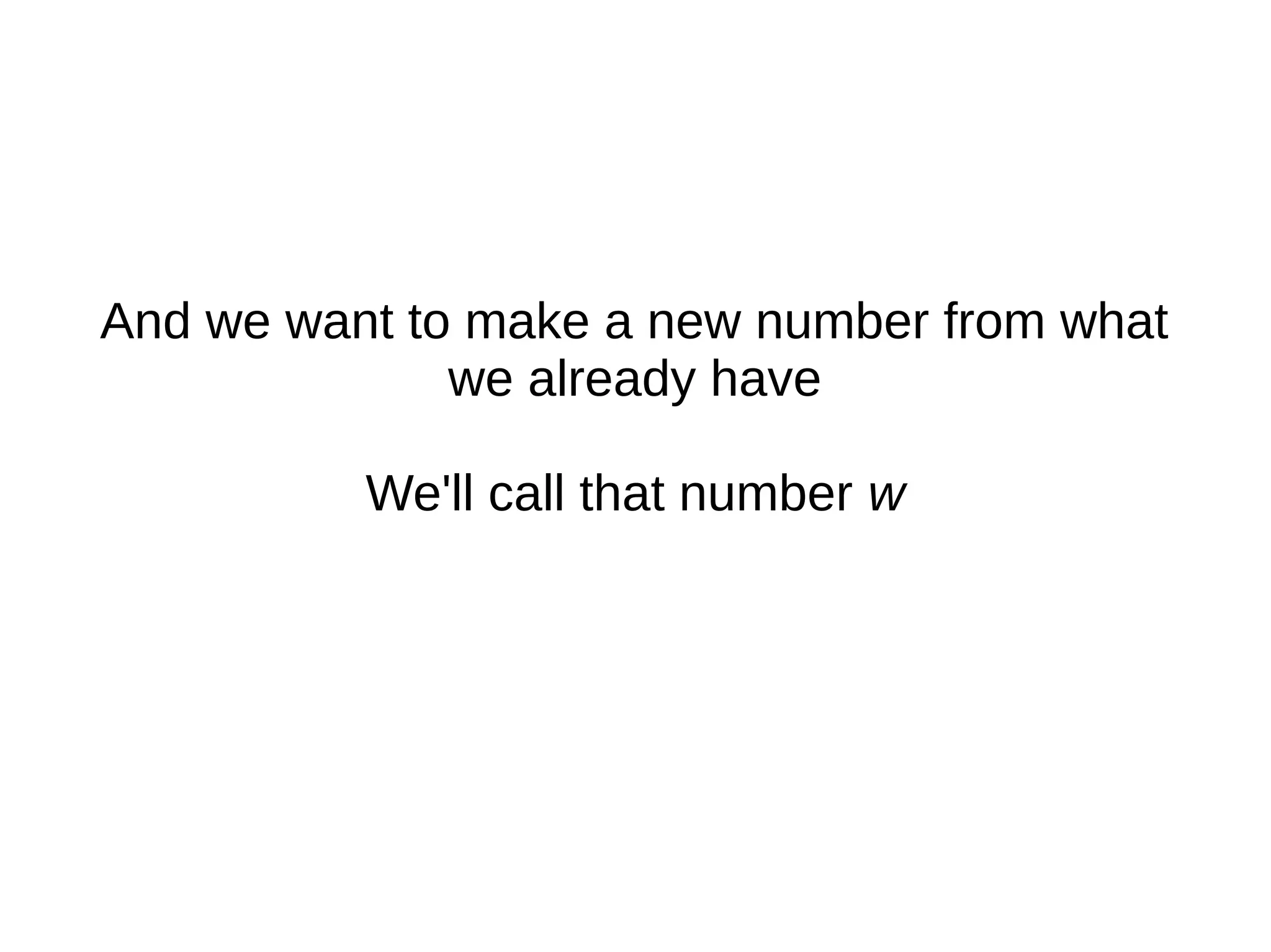 And we want to make a new number from what
we already have
We'll call that number w
 