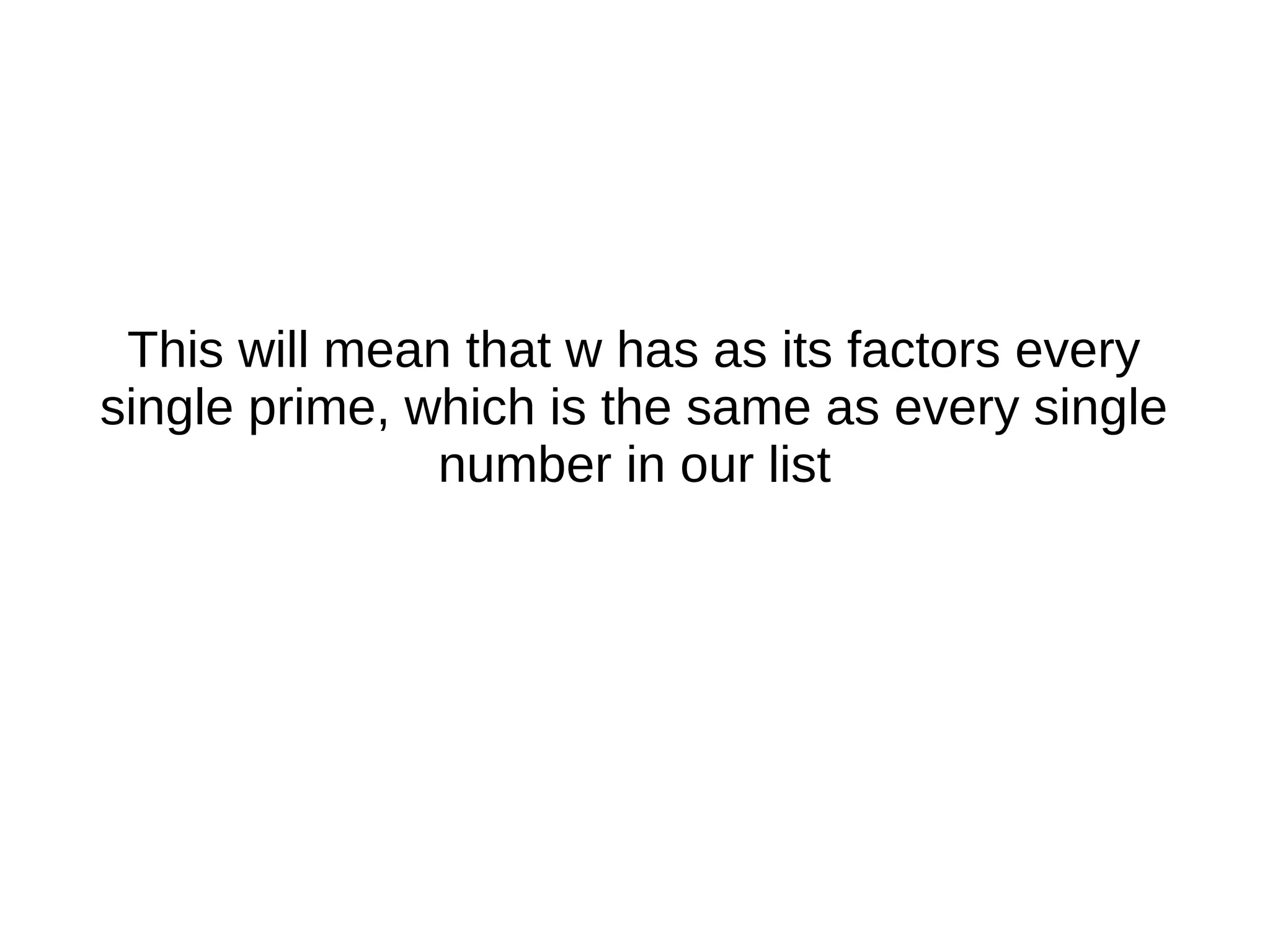 This will mean that w has as its factors every
single prime, which is the same as every single
number in our list
 