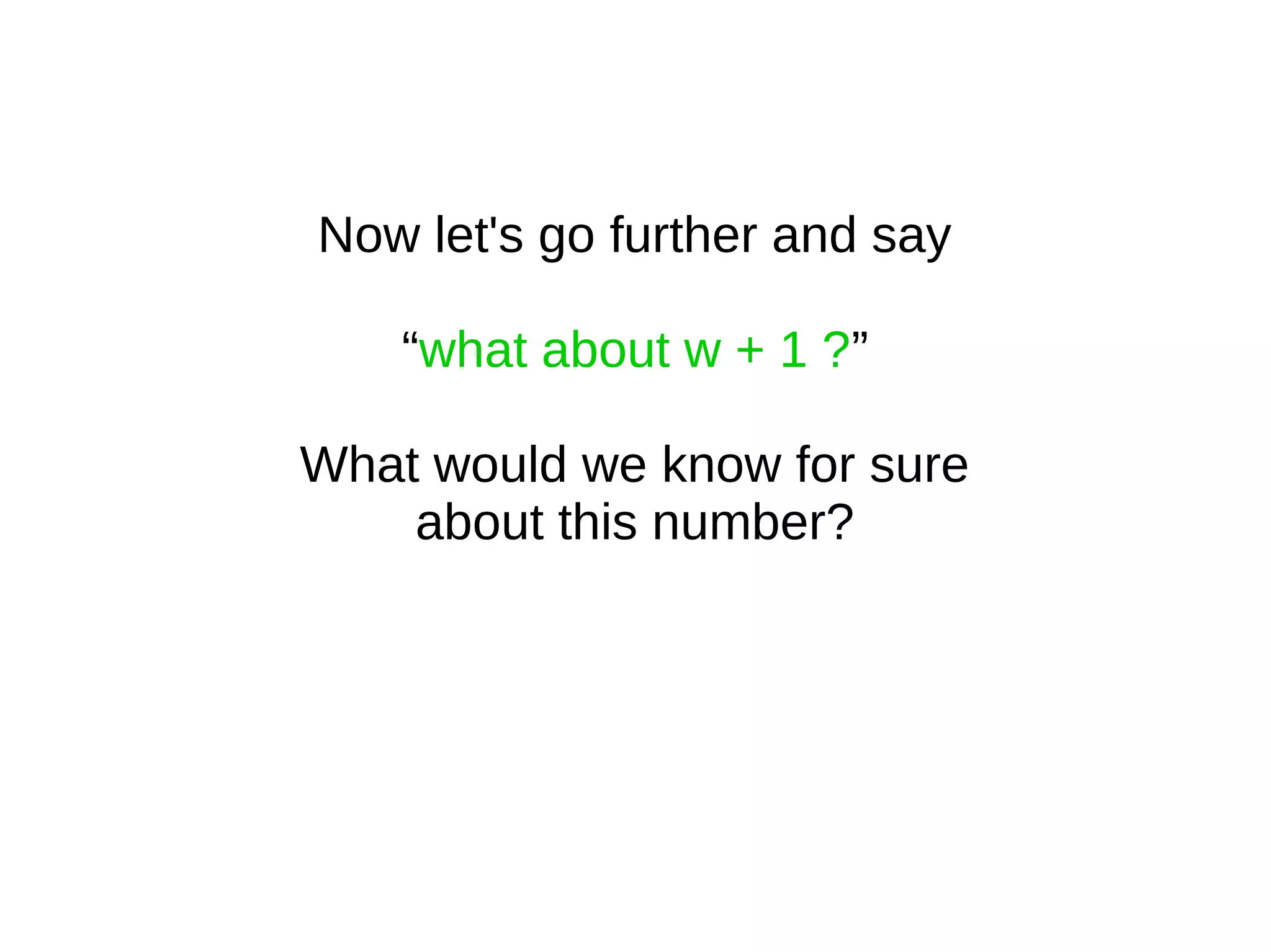 Now let's go further and say
“what about w + 1 ?”
What would we know for sure
about this number?
 